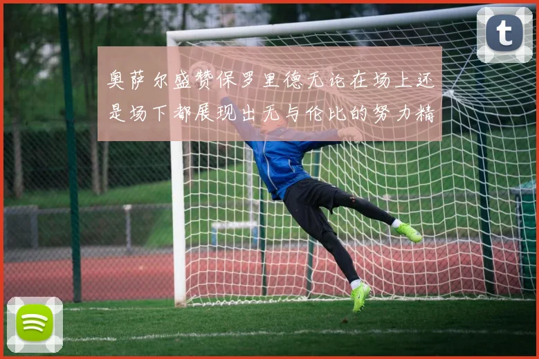 奥萨尔盛赞保罗里德无论在场上还是场下都展现出无与伦比的努力精神