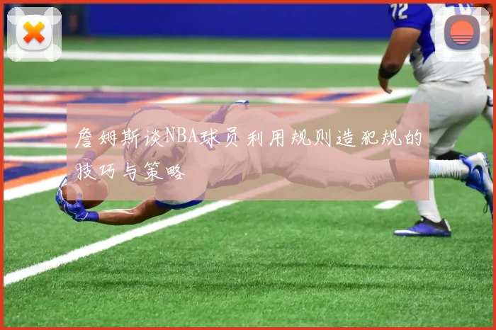 詹姆斯谈NBA球员利用规则造犯规的技巧与策略