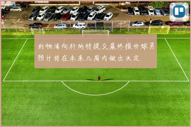利物浦向科纳特提交最终报价球员预计将在未来几周内做出决定