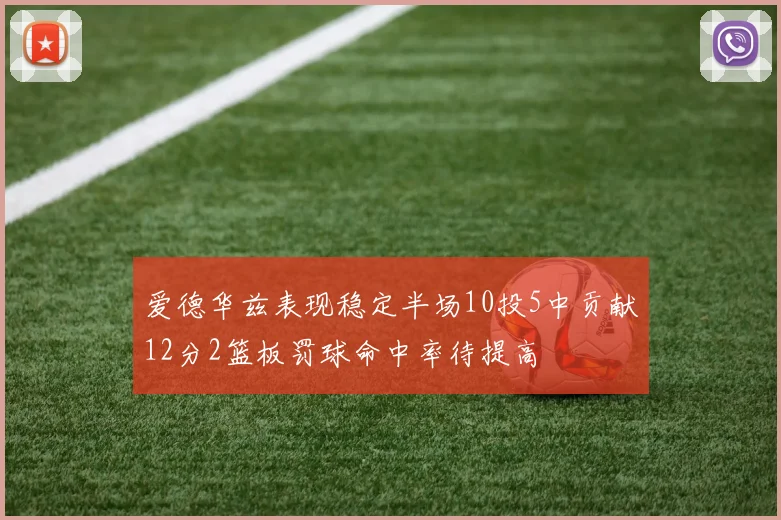 爱德华兹表现稳定半场10投5中贡献12分2篮板罚球命中率待提高