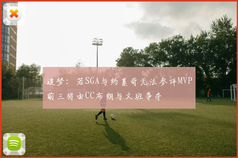 追梦：若SGA与约基奇无法参评MVP前三将由CC布朗与文班争夺