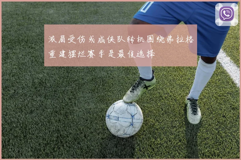 浓眉受伤或成侠队转机围绕弗拉格重建摆烂赛季是最佳选择
