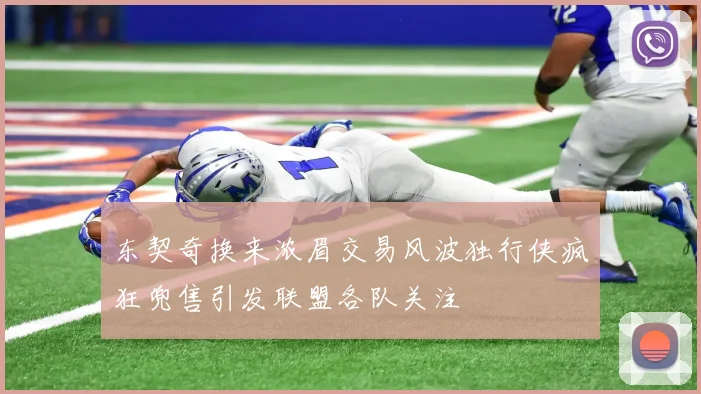 东契奇换来浓眉交易风波独行侠疯狂兜售引发联盟各队关注