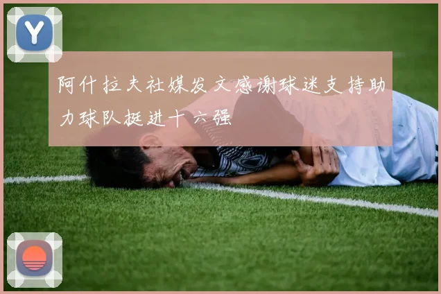 阿什拉夫社媒发文感谢球迷支持助力球队挺进十六强
