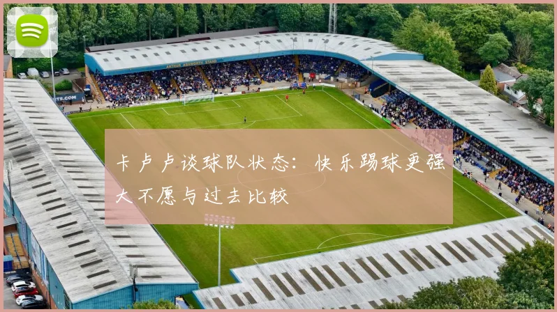 卡卢卢谈球队状态：快乐踢球更强大不愿与过去比较