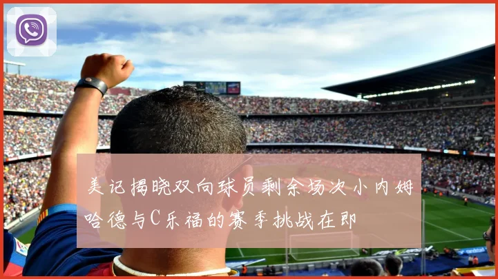 美记揭晓双向球员剩余场次小内姆哈德与C乐福的赛季挑战在即