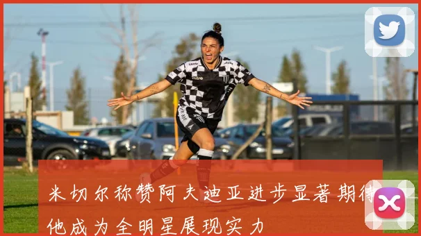 米切尔称赞阿夫迪亚进步显著期待他成为全明星展现实力