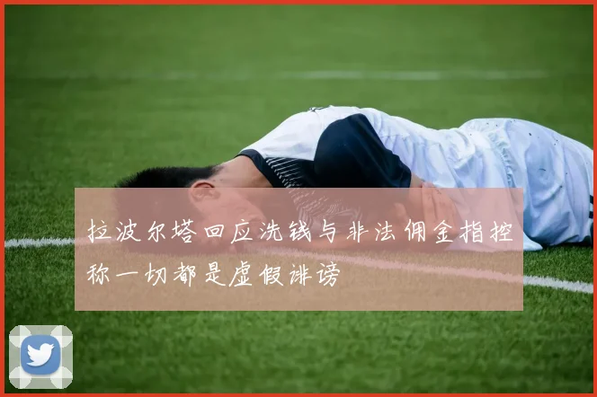 拉波尔塔回应洗钱与非法佣金指控称一切都是虚假诽谤