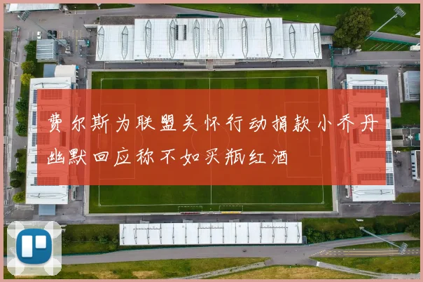 费尔斯为联盟关怀行动捐款小乔丹幽默回应称不如买瓶红酒