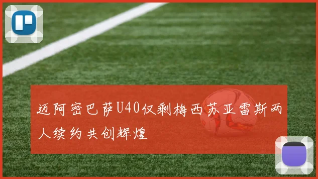 迈阿密巴萨U40仅剩梅西苏亚雷斯两人续约共创辉煌