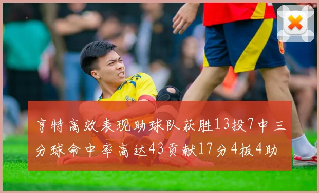 亨特高效表现助球队获胜13投7中三分球命中率高达43贡献17分4板4助