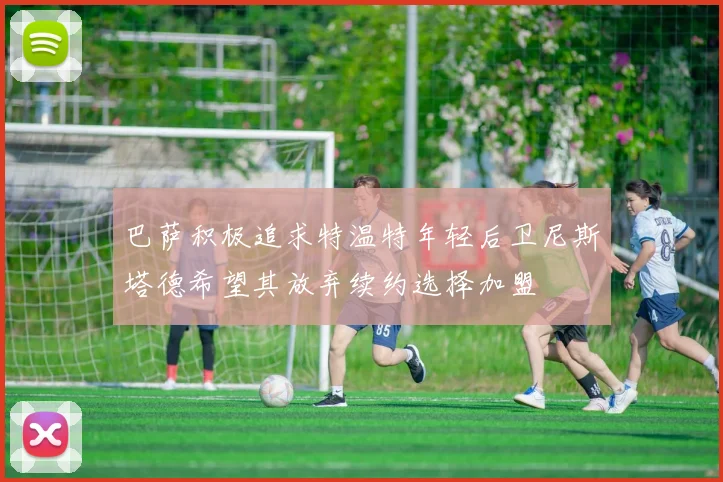 巴萨积极追求特温特年轻后卫尼斯塔德希望其放弃续约选择加盟