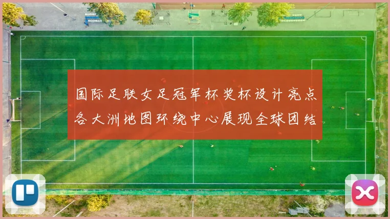 国际足联女足冠军杯奖杯设计亮点各大洲地图环绕中心展现全球团结与竞技精神