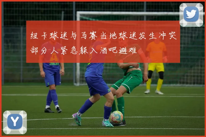 纽卡球迷与马赛当地球迷发生冲突部分人紧急躲入酒吧避难