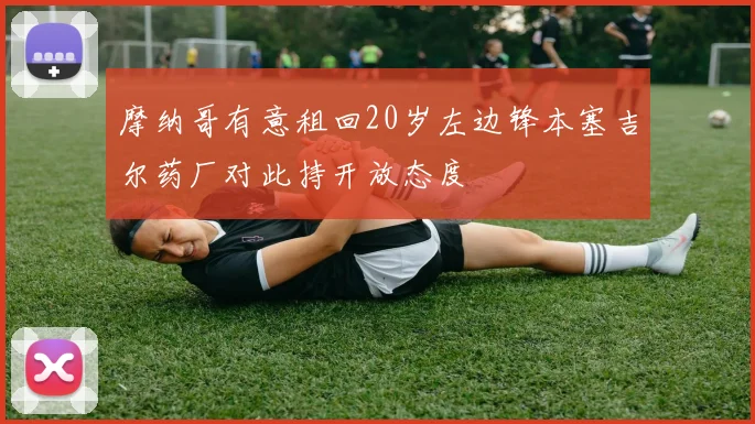 摩纳哥有意租回20岁左边锋本塞吉尔药厂对此持开放态度