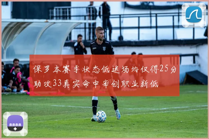 保罗本赛季状态低迷场均仅得25分助攻33真实命中率创职业新低