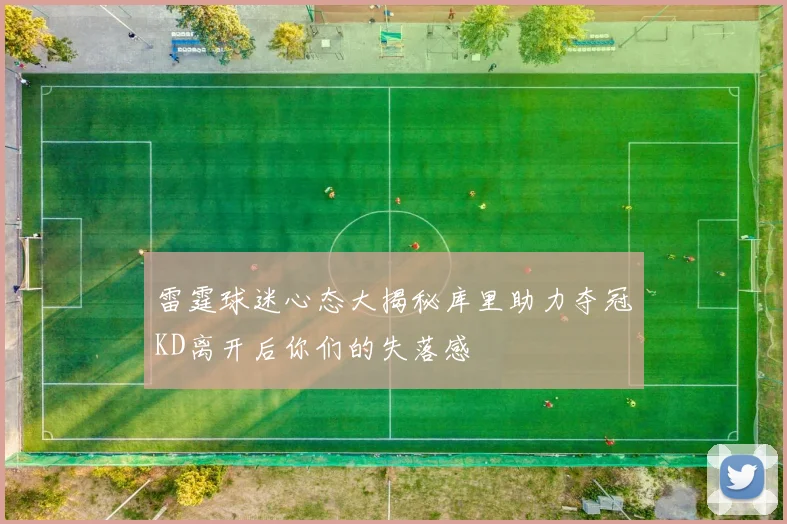 雷霆球迷心态大揭秘库里助力夺冠KD离开后你们的失落感