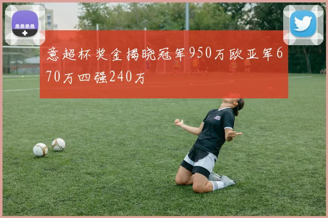 意超杯奖金揭晓冠军950万欧亚军670万四强240万