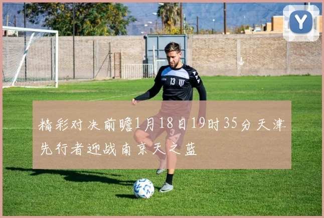 精彩对决前瞻1月18日19时35分天津先行者迎战南京天之蓝