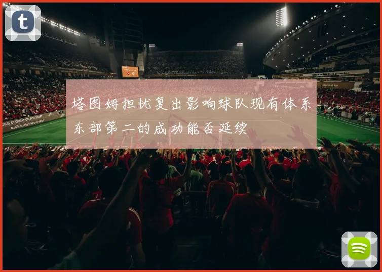 塔图姆担忧复出影响球队现有体系东部第二的成功能否延续