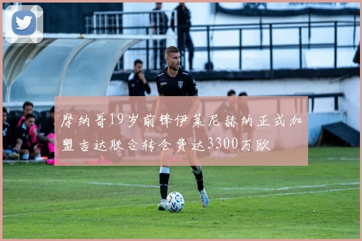 摩纳哥19岁前锋伊莱尼赫纳正式加盟吉达联合转会费达3300万欧